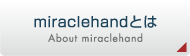 miraclehand（ミラクルハンド）について｜About miraclehand