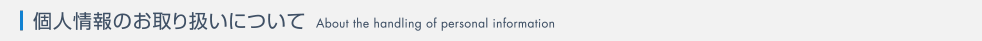 個人情報のお取り扱いについて｜About the handling of personal information