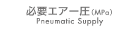 必要エアー圧(MPa)　Pneumatic Supply